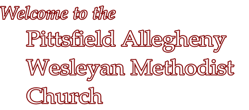 Welcome to the
Pittsfield Allegheny 
Wesleyan Methodist 
Church
